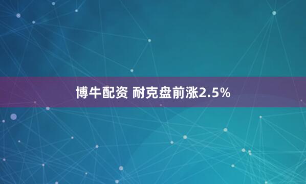 博牛配资 耐克盘前涨2.5%